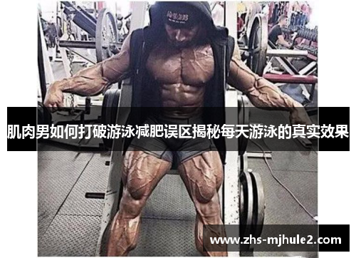 肌肉男如何打破游泳减肥误区揭秘每天游泳的真实效果 肌肉男如何打破游泳减肥误区揭秘每天游泳的真实效果