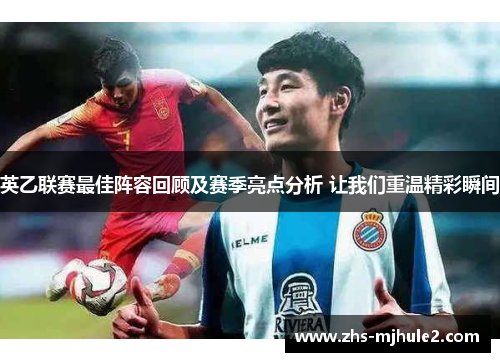 英乙联赛最佳阵容回顾及赛季亮点分析 让我们重温精彩瞬间