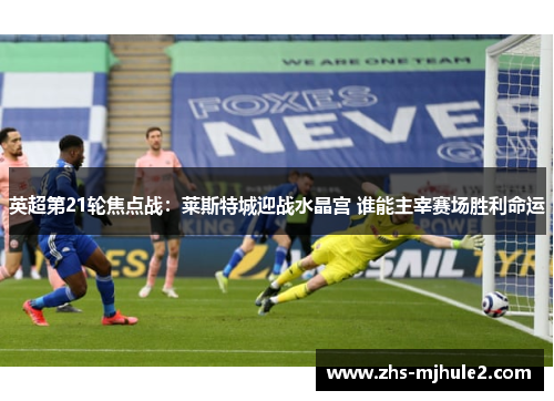 英超第21轮焦点战:莱斯特城迎战水晶宫 谁能主宰赛场胜利命运 英超第21轮焦点战:莱斯特城迎战水晶宫 谁能主宰赛场胜利命运
