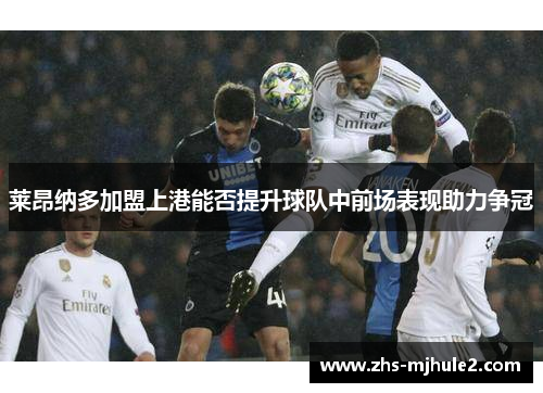 莱昂纳多加盟上港能否提升球队中前场表现助力争冠