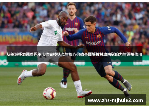 从美洲杯表现看巴尔韦德竞技状态与核心价值全面解析其攻防影响力与领袖作用