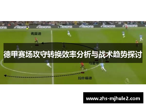 德甲赛场攻守转换效率分析与战术趋势探讨 德甲赛场攻守转换效率分析与战术趋势探讨