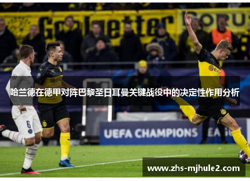 哈兰德在德甲对阵巴黎圣日耳曼关键战役中的决定性作用分析 哈兰德在德甲对阵巴黎圣日耳曼关键战役中的决定性作用分析