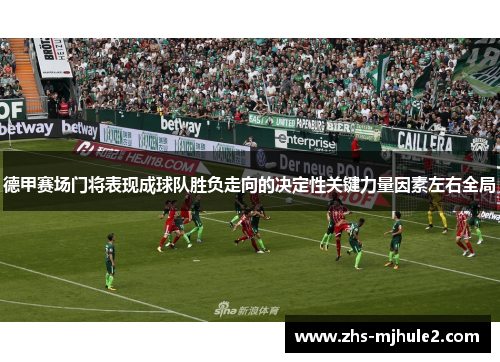 德甲赛场门将表现成球队胜负走向的决定性关键力量因素左右全局