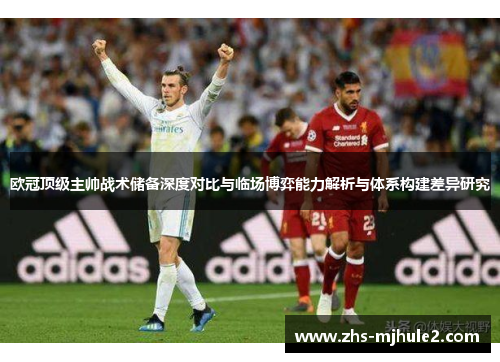 欧冠顶级主帅战术储备深度对比与临场博弈能力解析与体系构建差异研究