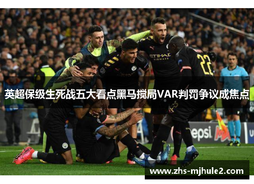 英超保级生死战五大看点黑马搅局VAR判罚争议成焦点