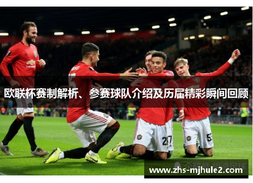 欧联杯赛制解析、参赛球队介绍及历届精彩瞬间回顾