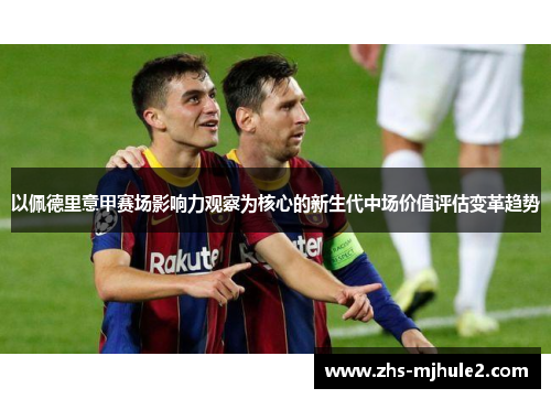 以佩德里意甲赛场影响力观察为核心的新生代中场价值评估变革趋势 以佩德里意甲赛场影响力观察为核心的新生代中场价值评估变革趋势