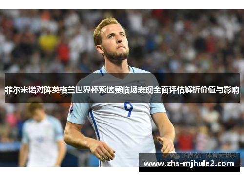 菲尔米诺对阵英格兰世界杯预选赛临场表现全面评估解析价值与影响 菲尔米诺对阵英格兰世界杯预选赛临场表现全面评估解析价值与影响