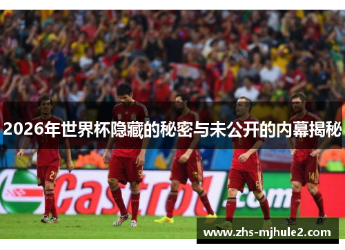 2026年世界杯隐藏的秘密与未公开的内幕揭秘