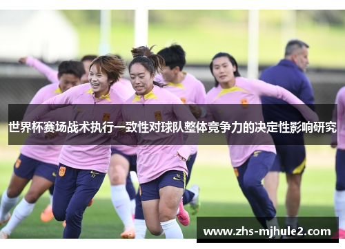 世界杯赛场战术执行一致性对球队整体竞争力的决定性影响研究