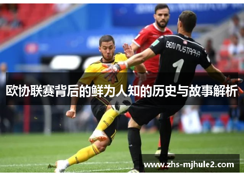 欧协联赛背后的鲜为人知的历史与故事解析