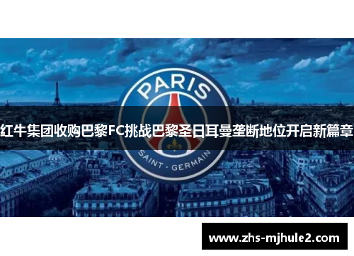 红牛集团收购巴黎FC挑战巴黎圣日耳曼垄断地位开启新篇章