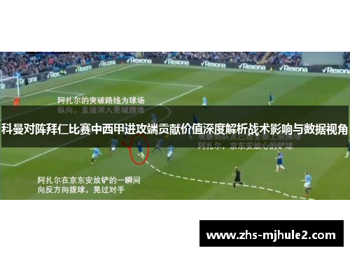 科曼对阵拜仁比赛中西甲进攻端贡献价值深度解析战术影响与数据视角