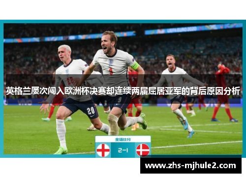 英格兰屡次闯入欧洲杯决赛却连续两届屈居亚军的背后原因分析 英格兰屡次闯入欧洲杯决赛却连续两届屈居亚军的背后原因分析