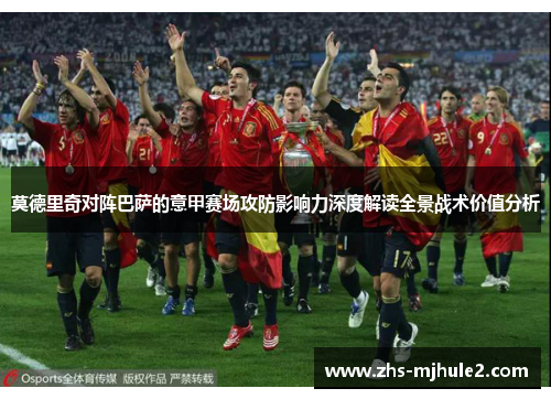 莫德里奇对阵巴萨的意甲赛场攻防影响力深度解读全景战术价值分析 莫德里奇对阵巴萨的意甲赛场攻防影响力深度解读全景战术价值分析