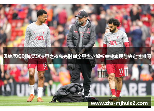 贝林厄姆对阵曼联法甲之夜高光时刻全景盘点解析关键表现与决定性瞬间