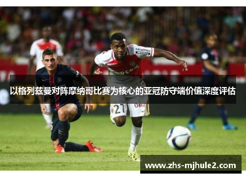 以格列兹曼对阵摩纳哥比赛为核心的亚冠防守端价值深度评估