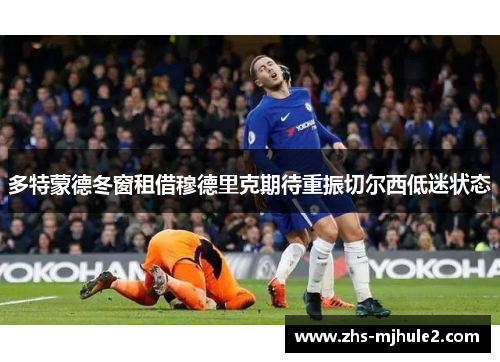 多特蒙德冬窗租借穆德里克期待重振切尔西低迷状态