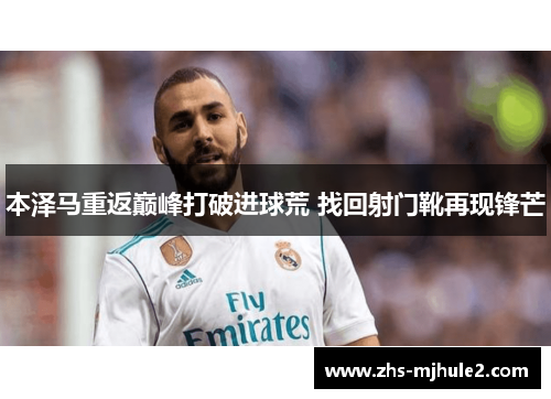 本泽马重返巅峰打破进球荒 找回射门靴再现锋芒