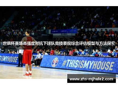 世俱杯赛场高强度对抗下球队竞技表现综合评估模型与方法探索