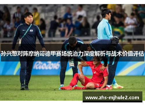 孙兴慜对阵摩纳哥德甲赛场统治力深度解析与战术价值评估 孙兴慜对阵摩纳哥德甲赛场统治力深度解析与战术价值评估