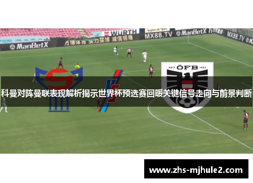 科曼对阵曼联表现解析揭示世界杯预选赛回暖关键信号走向与前景判断 科曼对阵曼联表现解析揭示世界杯预选赛回暖关键信号走向与前景判断