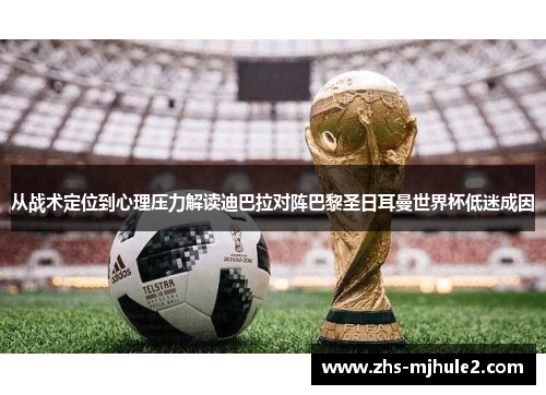 从战术定位到心理压力解读迪巴拉对阵巴黎圣日耳曼世界杯低迷成因 从战术定位到心理压力解读迪巴拉对阵巴黎圣日耳曼世界杯低迷成因