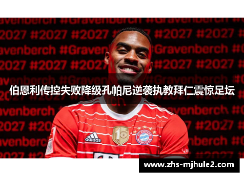伯恩利传控失败降级孔帕尼逆袭执教拜仁震惊足坛 伯恩利传控失败降级孔帕尼逆袭执教拜仁震惊足坛