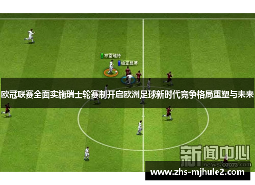 欧冠联赛全面实施瑞士轮赛制开启欧洲足球新时代竞争格局重塑与未来