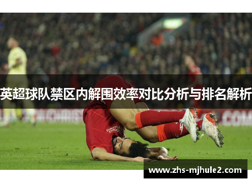 英超球队禁区内解围效率对比分析与排名解析